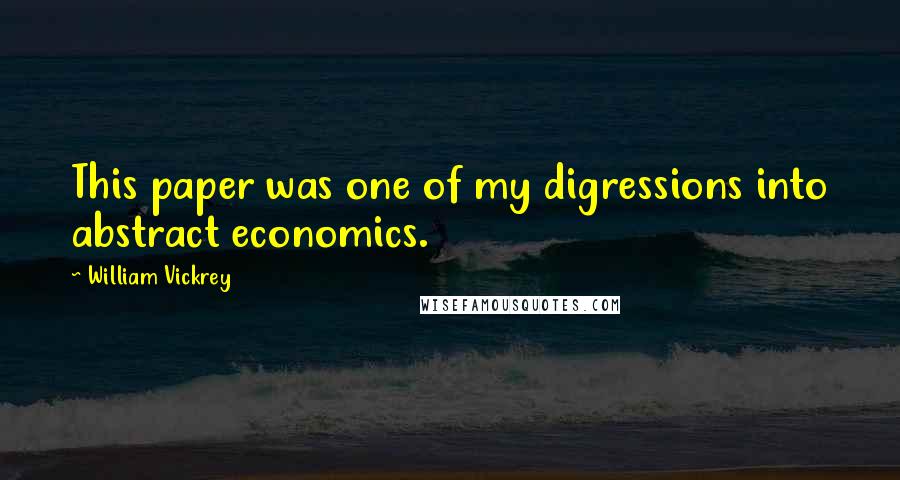 William Vickrey quotes: This paper was one of my digressions into abstract economics.