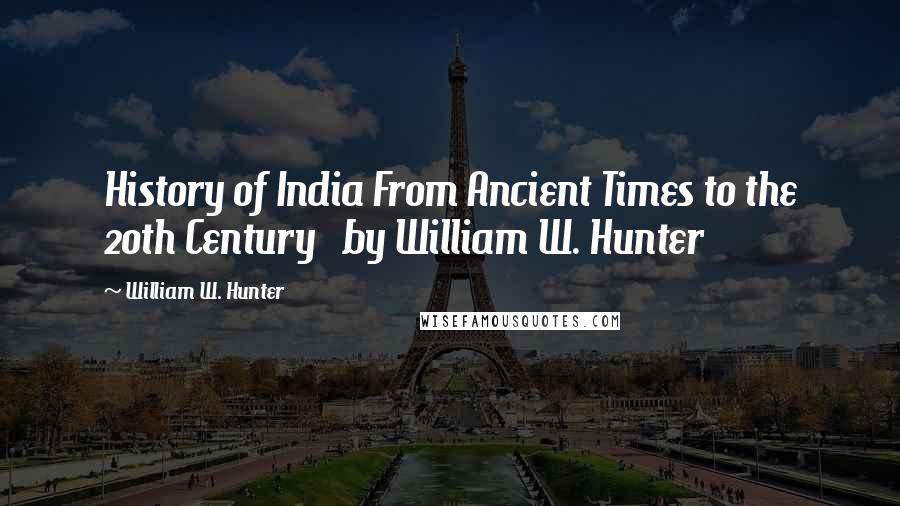 William W. Hunter quotes: History of India From Ancient Times to the 20th Century by William W. Hunter