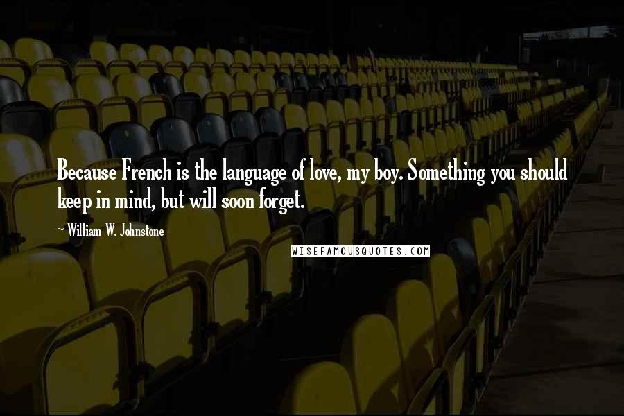 William W. Johnstone quotes: Because French is the language of love, my boy. Something you should keep in mind, but will soon forget.