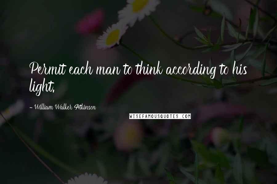 William Walker Atkinson quotes: Permit each man to think according to his light.