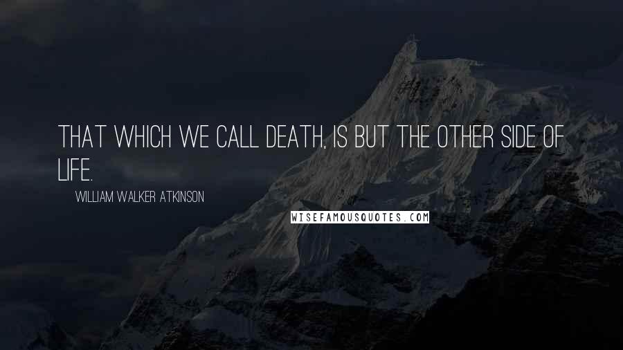 William Walker Atkinson quotes: That which we call death, is but the other side of life.