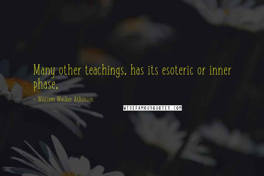 William Walker Atkinson quotes: Many other teachings, has its esoteric or inner phase,