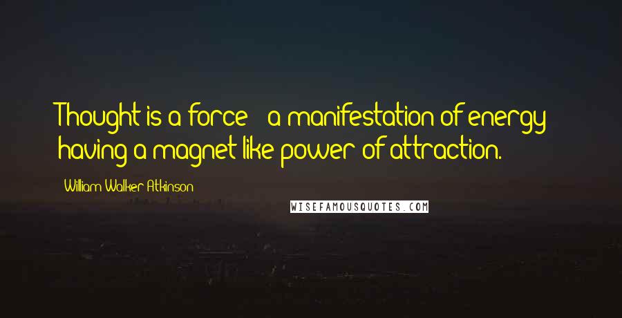 William Walker Atkinson quotes: Thought is a force - a manifestation of energy - having a magnet-like power of attraction.