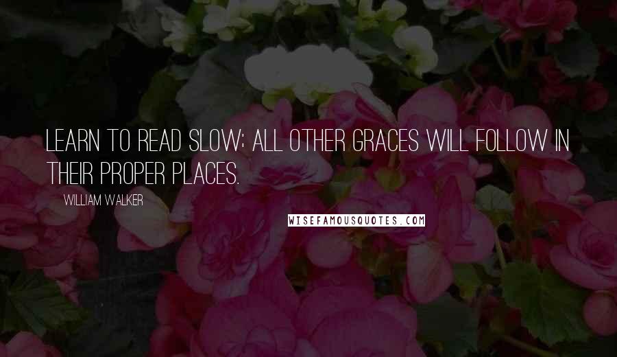 William Walker quotes: Learn to read slow; all other graces will follow in their proper places.