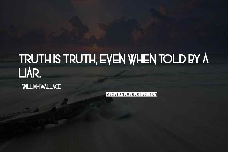 William Wallace quotes: Truth is truth, even when told by a liar.