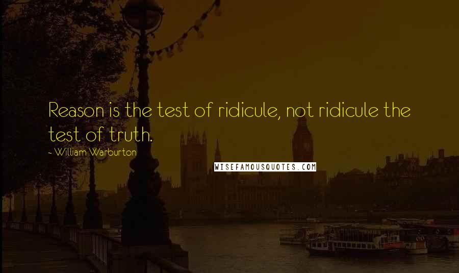 William Warburton quotes: Reason is the test of ridicule, not ridicule the test of truth.