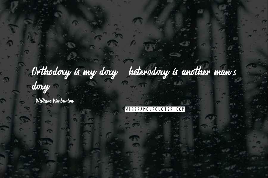 William Warburton quotes: Orthodoxy is my doxy - heterodoxy is another man's doxy.