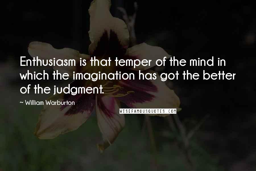 William Warburton quotes: Enthusiasm is that temper of the mind in which the imagination has got the better of the judgment.