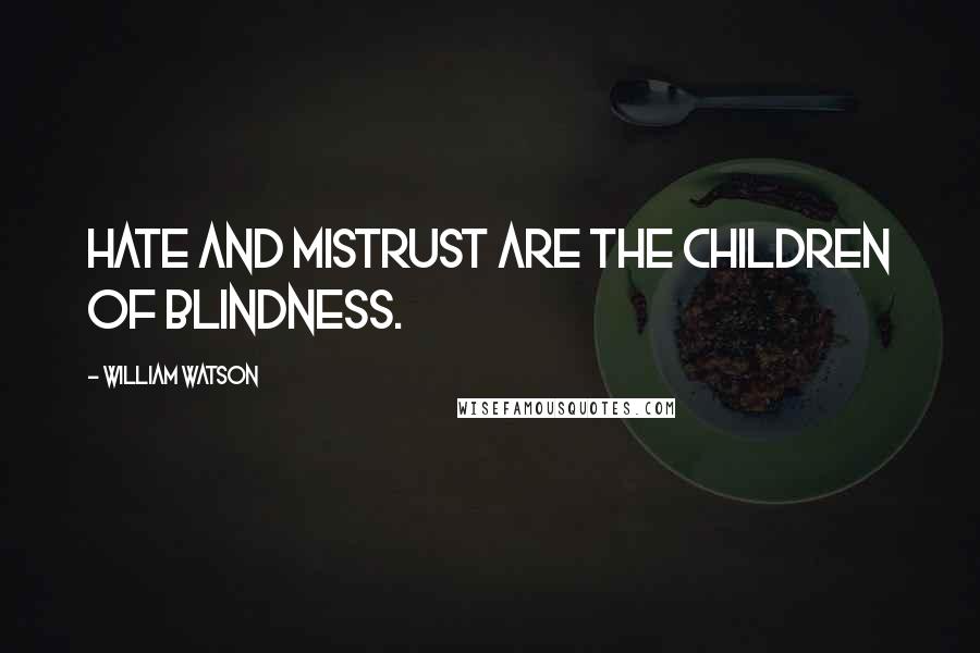 William Watson quotes: Hate and mistrust are the children of blindness.