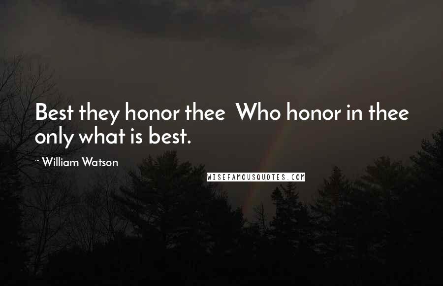 William Watson quotes: Best they honor thee Who honor in thee only what is best.