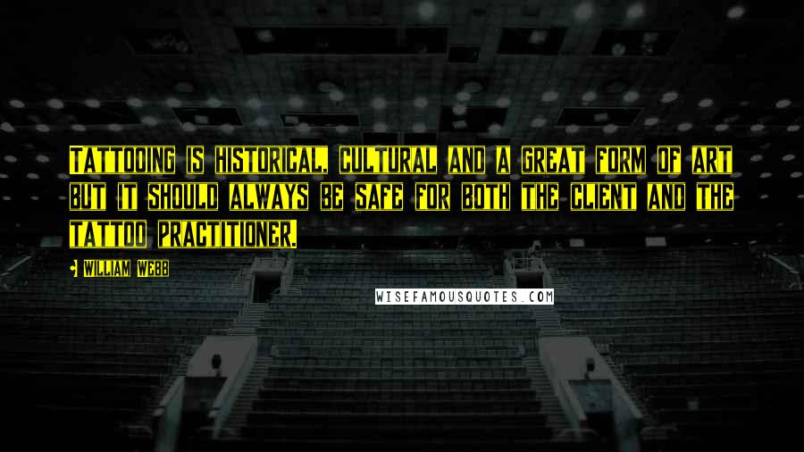 William Webb quotes: Tattooing is historical, cultural and a great form of art but it should always be safe for both the client and the tattoo practitioner.