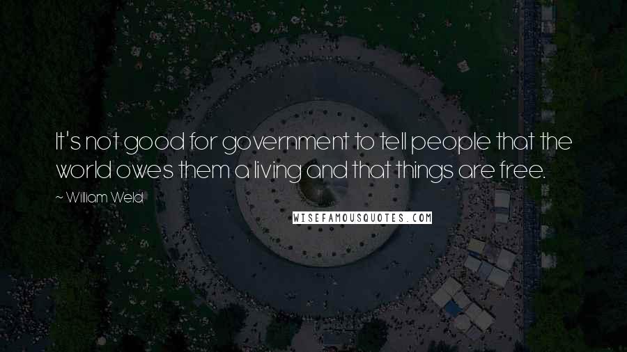 William Weld quotes: It's not good for government to tell people that the world owes them a living and that things are free. William Weld quotes: It's not good for government to tell people that the world owes them a living and that things are free.