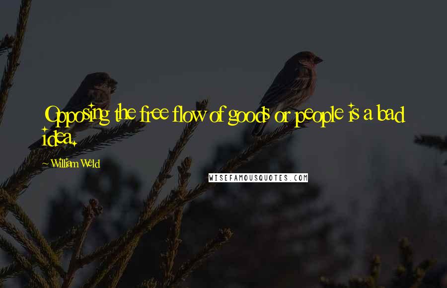 William Weld quotes: Opposing the free flow of goods or people is a bad idea.