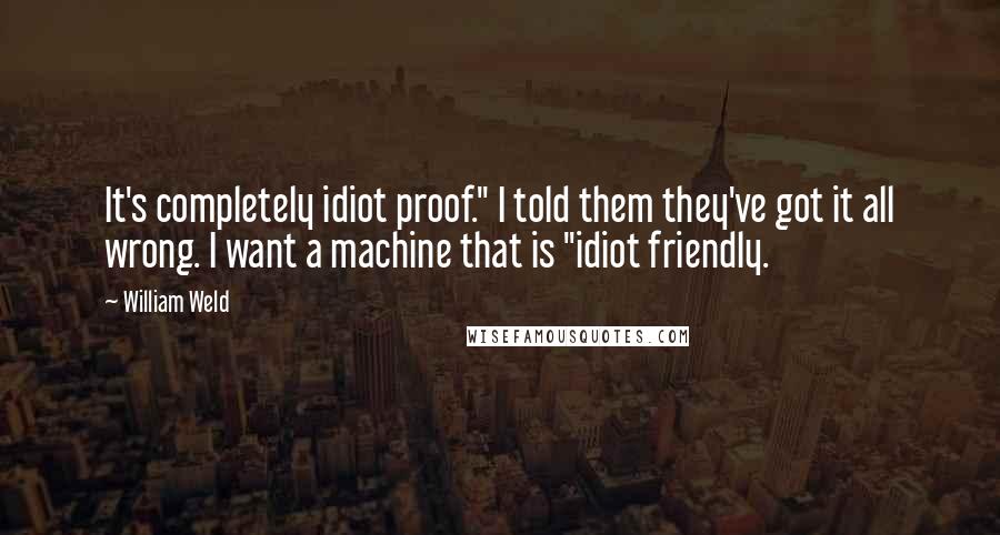 William Weld quotes: It's completely idiot proof." I told them they've got it all wrong. I want a machine that is "idiot friendly. William Weld quotes: It's completely idiot proof." I told them they've got it all wrong. I want a machine that is "idiot friendly.