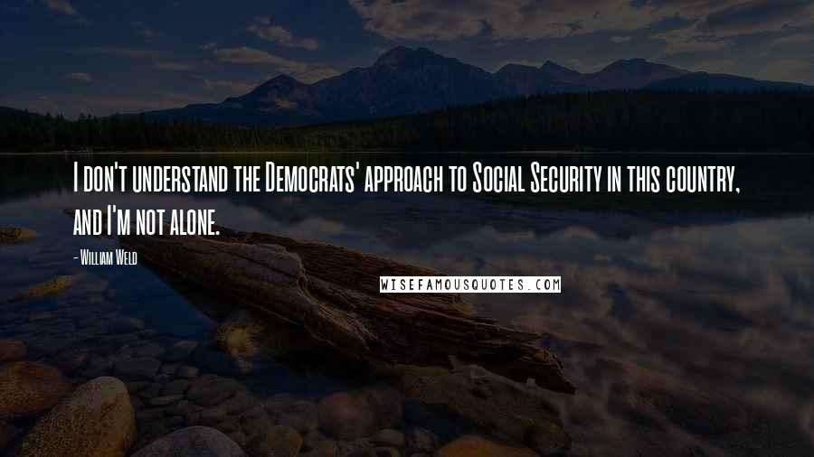 William Weld quotes: I don't understand the Democrats' approach to Social Security in this country, and I'm not alone.