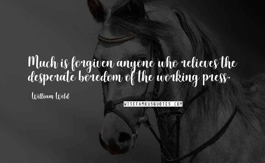 William Weld quotes: Much is forgiven anyone who relieves the desperate boredom of the working press.