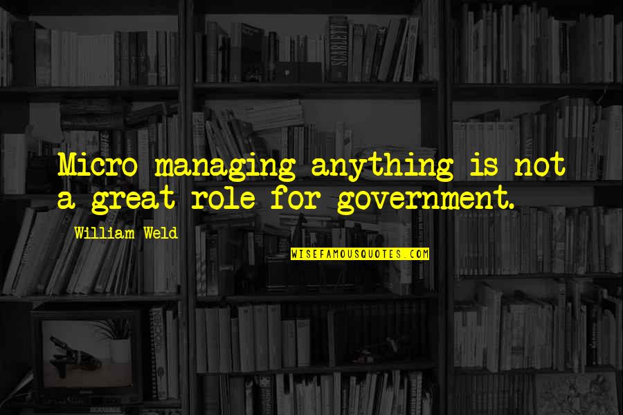 William Weld Quotes By William Weld: Micro managing anything is not a great role