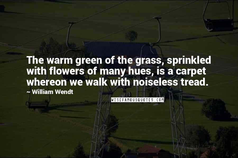 William Wendt quotes: The warm green of the grass, sprinkled with flowers of many hues, is a carpet whereon we walk with noiseless tread.