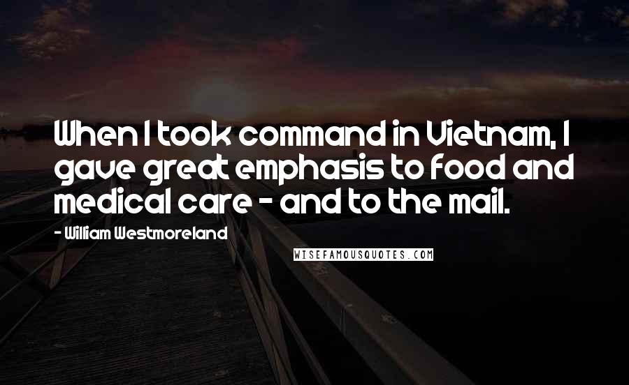 William Westmoreland quotes: When I took command in Vietnam, I gave great emphasis to food and medical care - and to the mail.