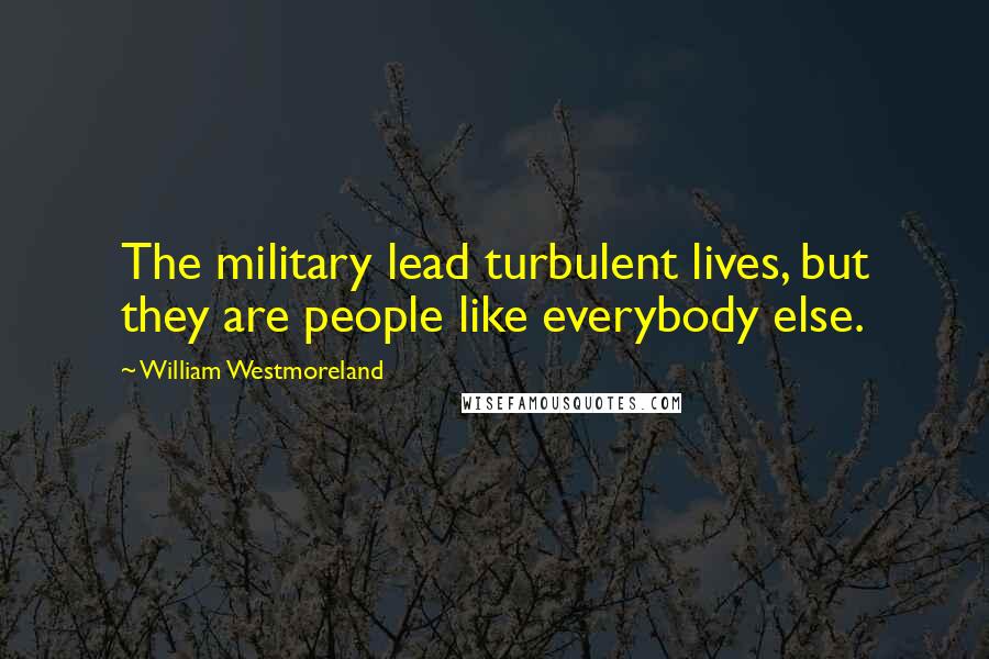 William Westmoreland quotes: The military lead turbulent lives, but they are people like everybody else.