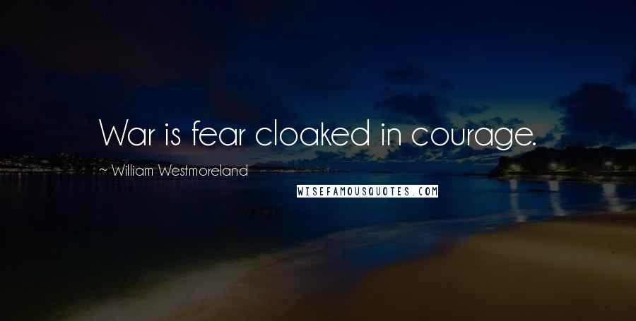 William Westmoreland quotes: War is fear cloaked in courage.