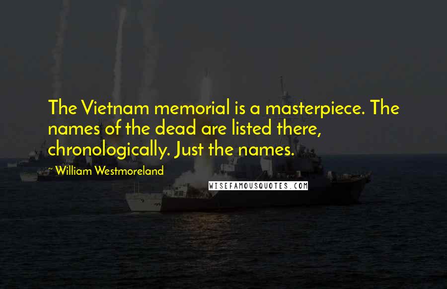 William Westmoreland quotes: The Vietnam memorial is a masterpiece. The names of the dead are listed there, chronologically. Just the names.