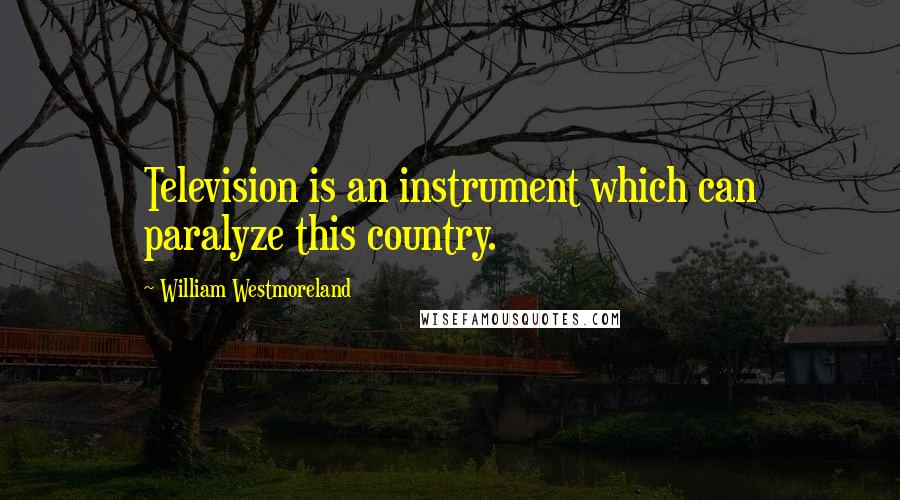 William Westmoreland quotes: Television is an instrument which can paralyze this country.