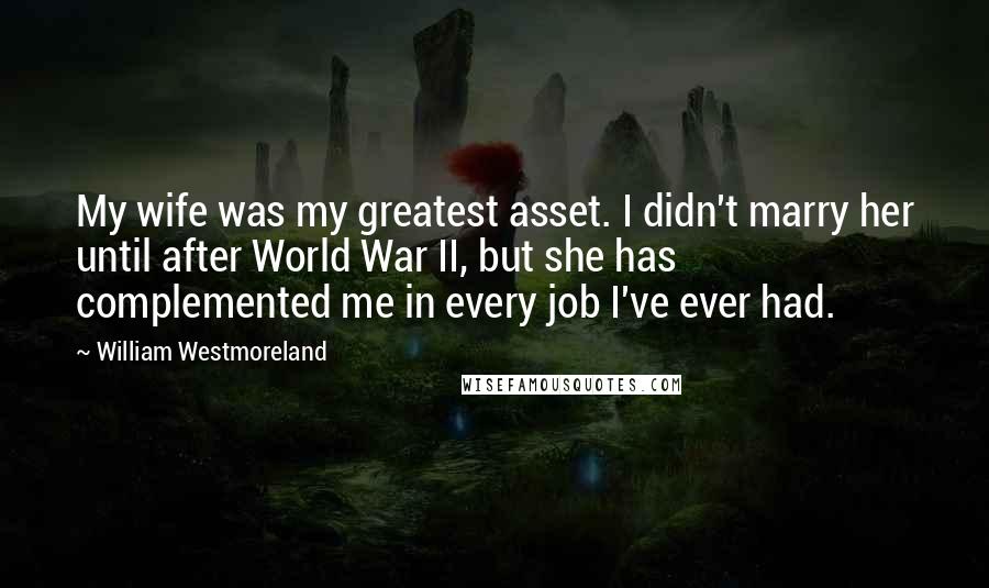 William Westmoreland quotes: My wife was my greatest asset. I didn't marry her until after World War II, but she has complemented me in every job I've ever had.