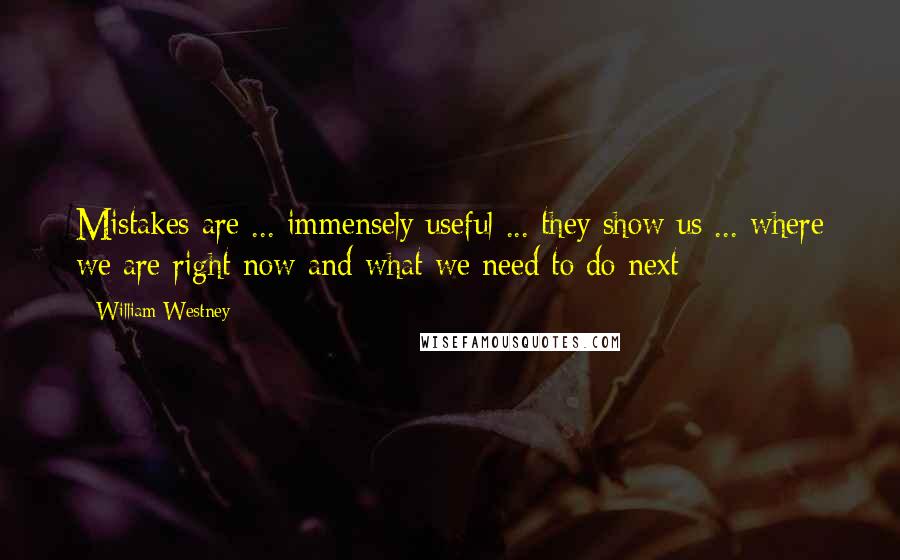 William Westney quotes: Mistakes are ... immensely useful ... they show us ... where we are right now and what we need to do next William Westney quotes: Mistakes are ... immensely useful ... they show us ... where we are right now and what we need to do next