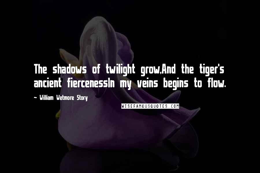 William Wetmore Story quotes: The shadows of twilight grow,And the tiger's ancient fiercenessIn my veins begins to flow.