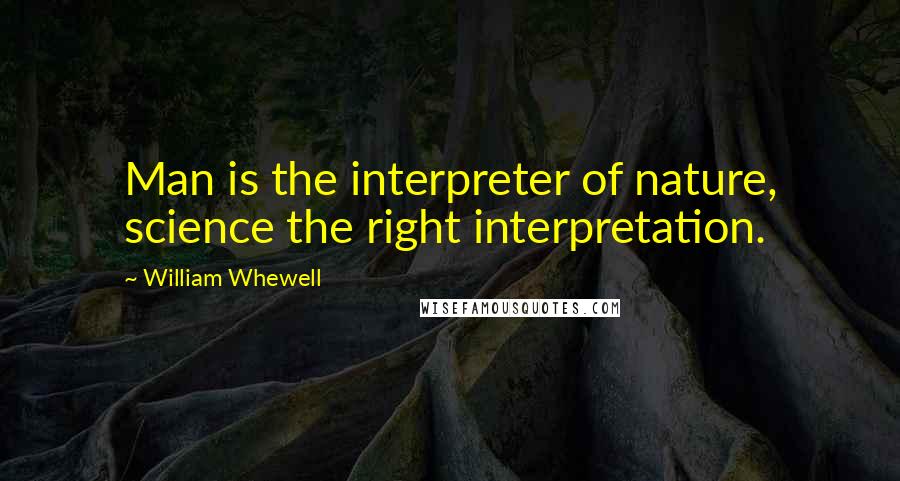 William Whewell quotes: Man is the interpreter of nature, science the right interpretation.