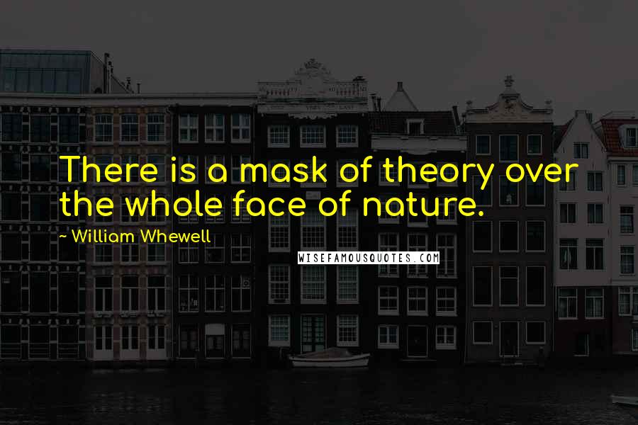 William Whewell quotes: There is a mask of theory over the whole face of nature.