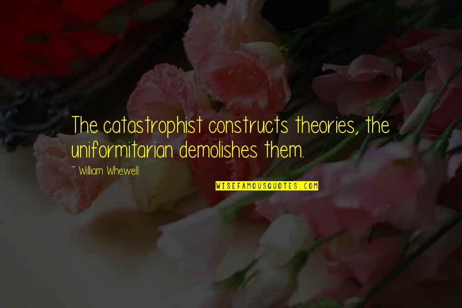 William Whewell Quotes By William Whewell: The catastrophist constructs theories, the uniformitarian demolishes them. William Whewell Quotes By William Whewell: The catastrophist constructs theories, the uniformitarian demolishes them.