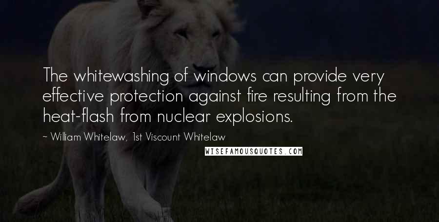William Whitelaw, 1st Viscount Whitelaw quotes: The whitewashing of windows can provide very effective protection against fire resulting from the heat-flash from nuclear explosions.
