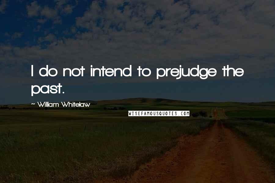 William Whitelaw quotes: I do not intend to prejudge the past.