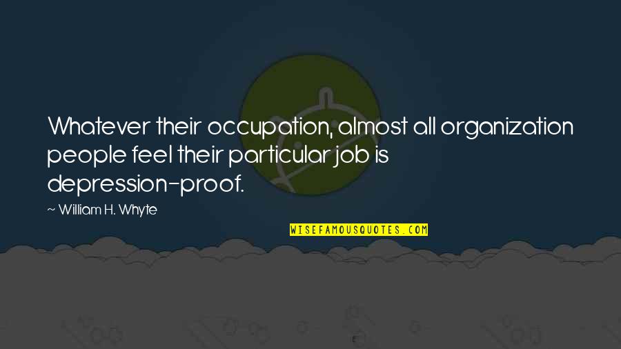 William Whyte Quotes By William H. Whyte: Whatever their occupation, almost all organization people feel William Whyte Quotes By William H. Whyte: Whatever their occupation, almost all organization people feel