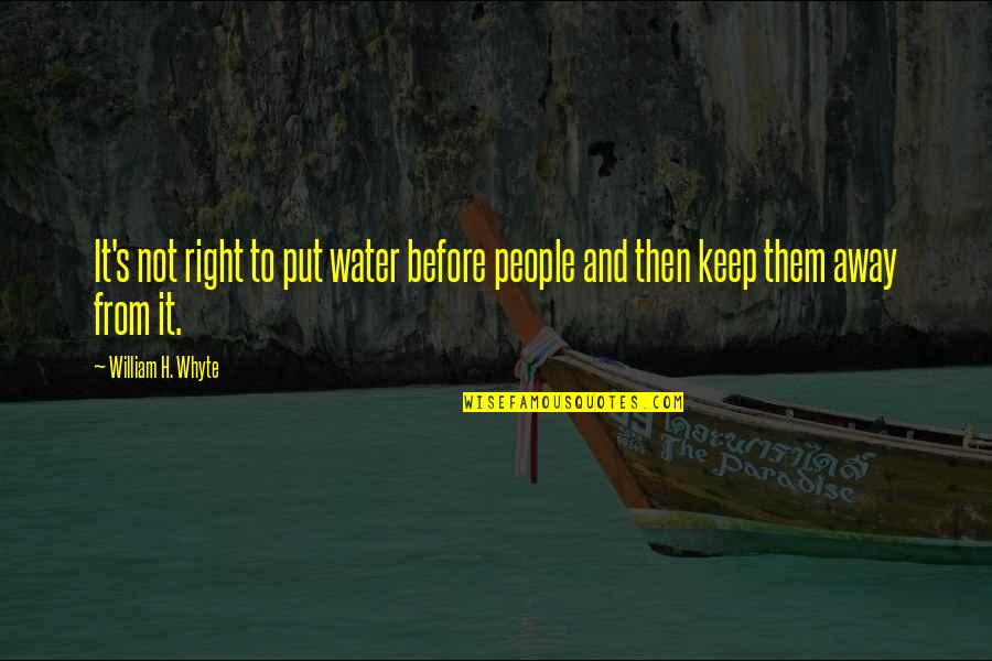 William Whyte Quotes By William H. Whyte: It's not right to put water before people William Whyte Quotes By William H. Whyte: It's not right to put water before people