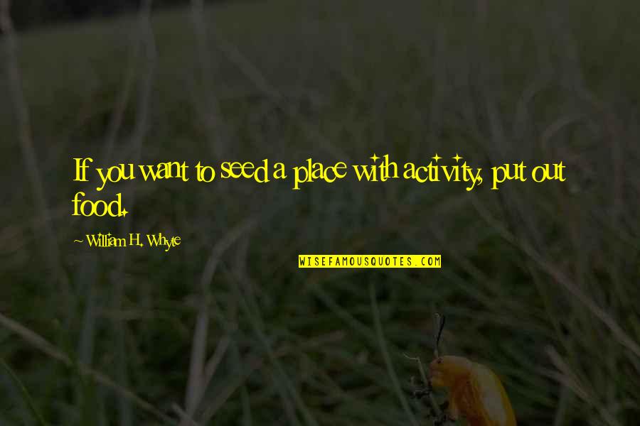 William Whyte Quotes By William H. Whyte: If you want to seed a place with William Whyte Quotes By William H. Whyte: If you want to seed a place with
