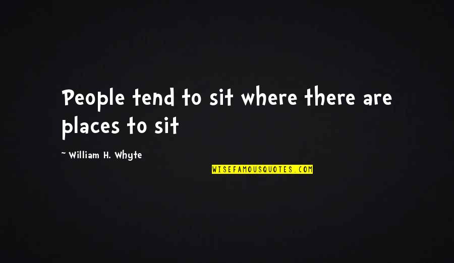 William Whyte Quotes By William H. Whyte: People tend to sit where there are places William Whyte Quotes By William H. Whyte: People tend to sit where there are places