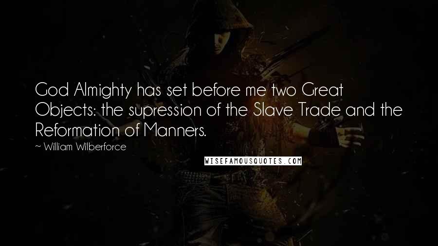 William Wilberforce quotes: God Almighty has set before me two Great Objects: the supression of the Slave Trade and the Reformation of Manners.