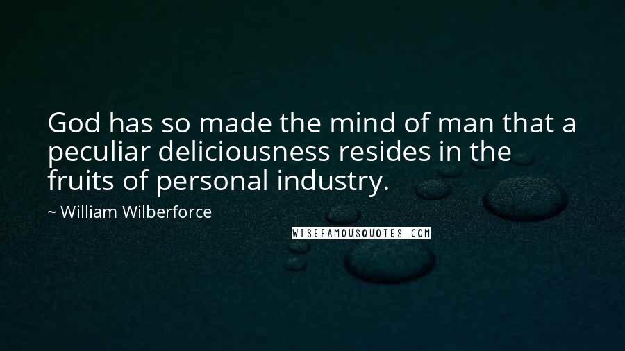 William Wilberforce quotes: God has so made the mind of man that a peculiar deliciousness resides in the fruits of personal industry.