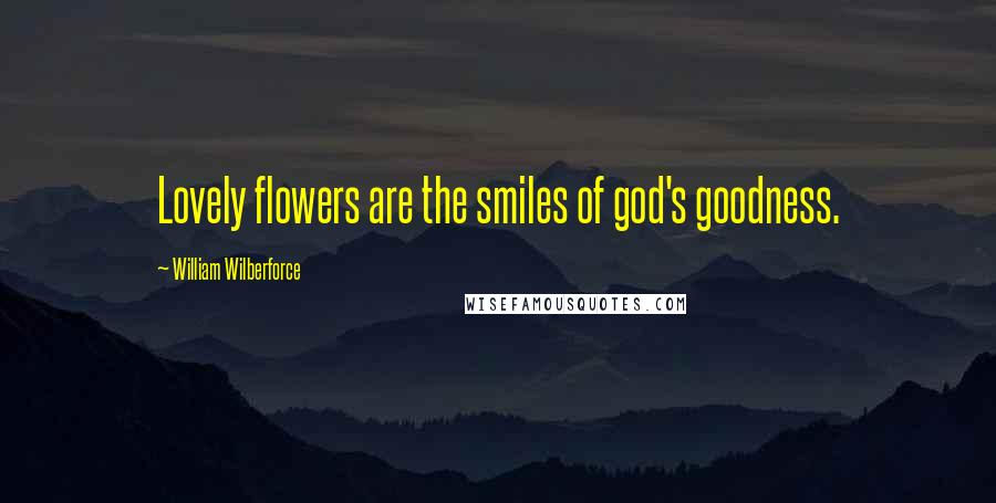 William Wilberforce quotes: Lovely flowers are the smiles of god's goodness.