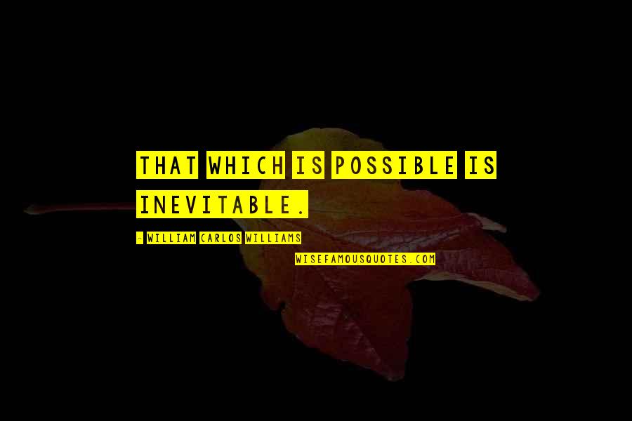 William Williams Quotes By William Carlos Williams: That which is possible is inevitable. William Williams Quotes By William Carlos Williams: That which is possible is inevitable.