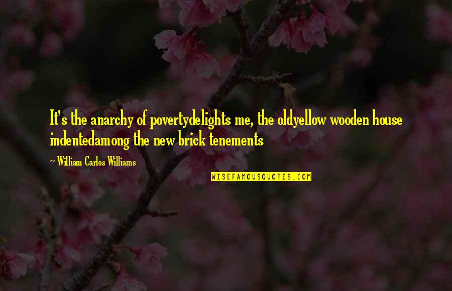 William Williams Quotes By William Carlos Williams: It's the anarchy of povertydelights me, the oldyellow William Williams Quotes By William Carlos Williams: It's the anarchy of povertydelights me, the oldyellow