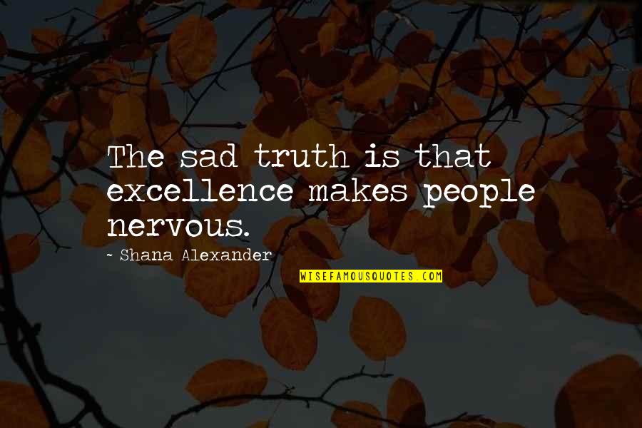 William Windham Boo Radley Quotes By Shana Alexander: The sad truth is that excellence makes people William Windham Boo Radley Quotes By Shana Alexander: The sad truth is that excellence makes people