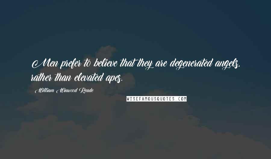 William Winwood Reade quotes: Men prefer to believe that they are degenerated angels, rather than elevated apes.