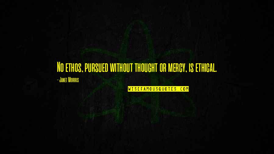 William Worden Quotes By Janet Morris: No ethos, pursued without thought or mercy, is William Worden Quotes By Janet Morris: No ethos, pursued without thought or mercy, is