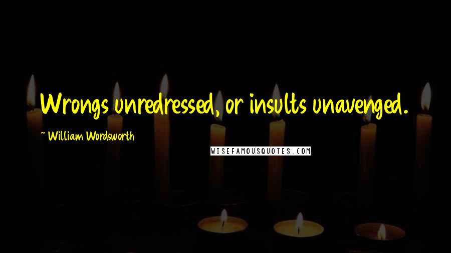 William Wordsworth quotes: Wrongs unredressed, or insults unavenged.