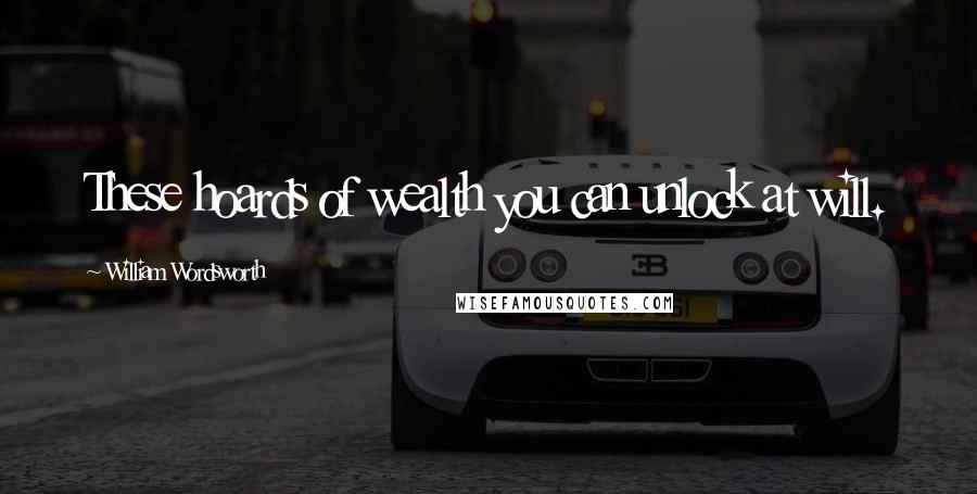 William Wordsworth quotes: These hoards of wealth you can unlock at will.