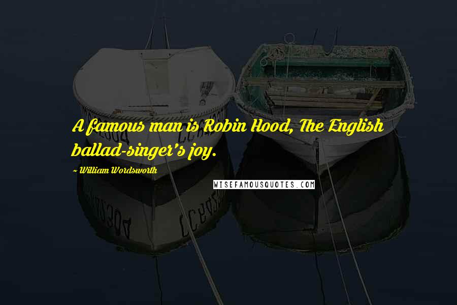William Wordsworth quotes: A famous man is Robin Hood, The English ballad-singer's joy.